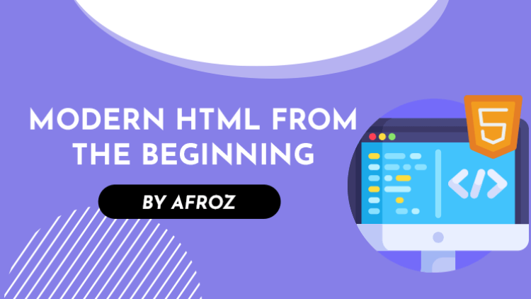 Modern HTML From The Beginning : Real World Coding in HTML.